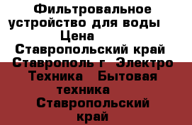 Фильтровальное устройство для воды AQUEL › Цена ­ 35 000 - Ставропольский край, Ставрополь г. Электро-Техника » Бытовая техника   . Ставропольский край